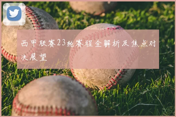 西甲联赛23轮赛程全解析及焦点对决展望