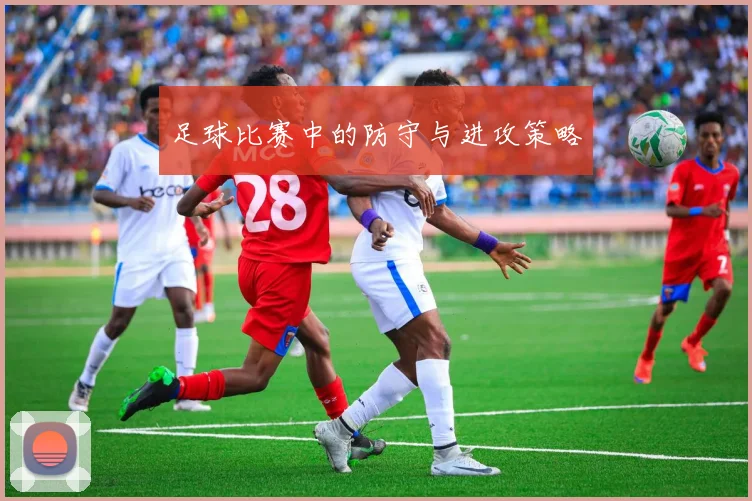 足球比赛中的防守与进攻策略