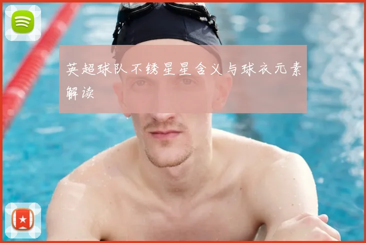 英超球队不锈星星含义与球衣元素解读