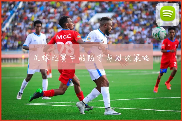 足球比赛中的防守与进攻策略