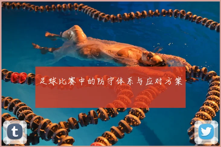 足球比赛中的防守体系与应对方案